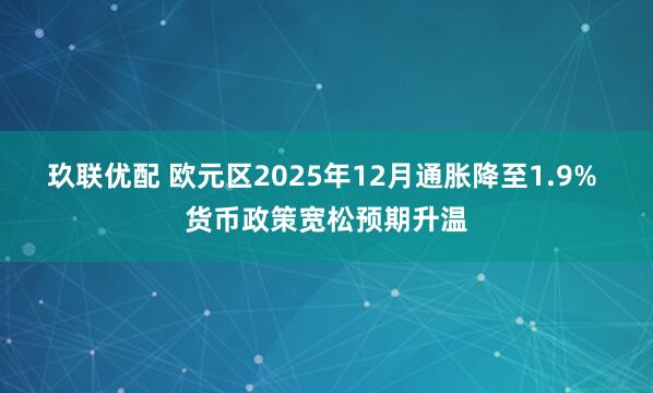 玖联优配 欧元区2025年12月通胀降至1.9% 货币政策宽松预期升温